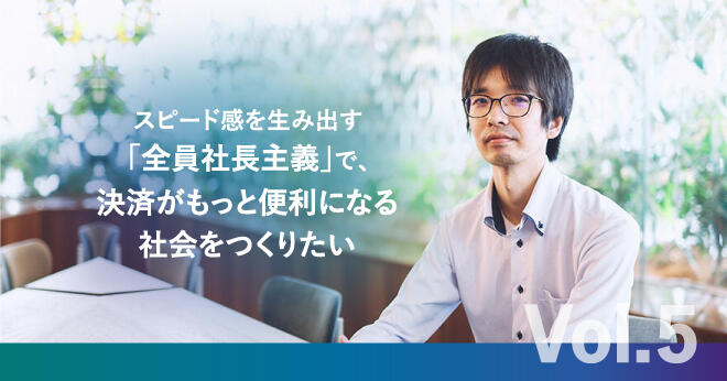 【GMO-PGで働く Vol.5：エンジニア職 T.Sさん】スピード感を生み出す「全員社長主義」で、決済がもっと便利になる社会をつくりたい