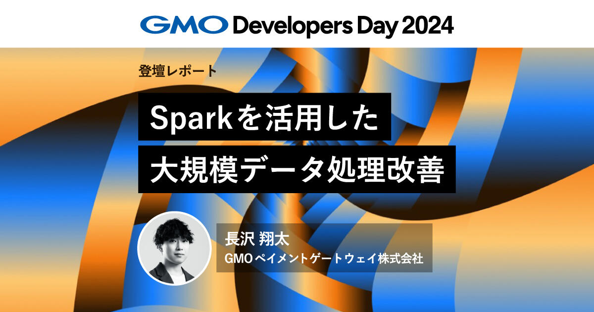 Sparkを活用した大規模データ処理改善【GMO Developers Day 2024】