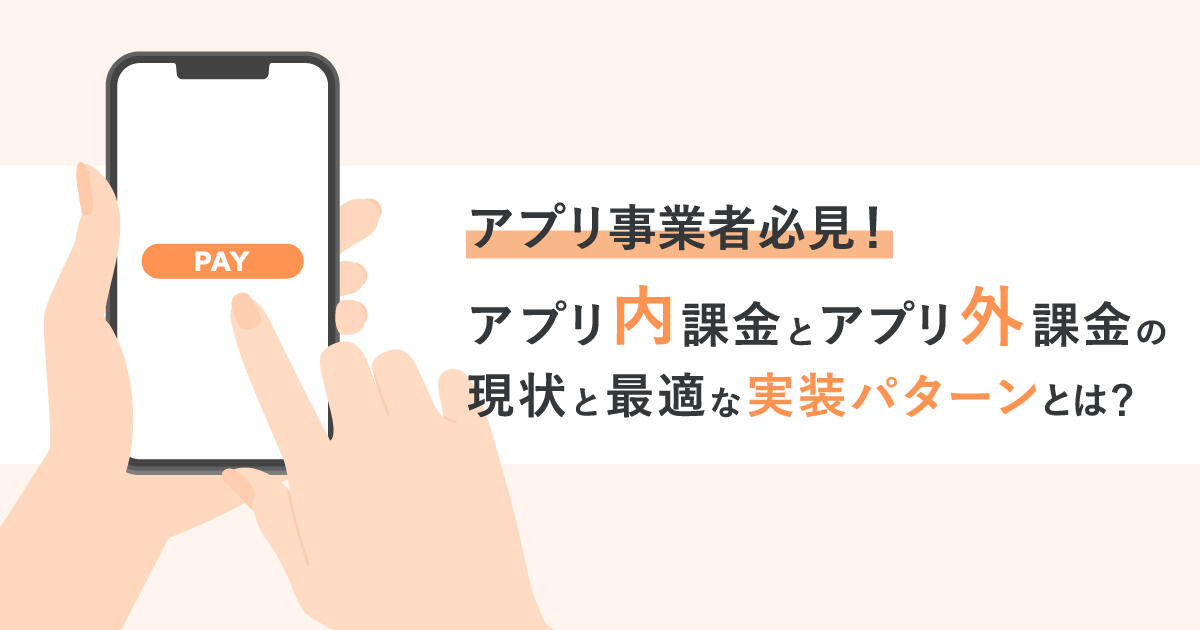 アプリ事業者必見！アプリ内課金とアプリ外課金の現状と最適な実装パターンとは？