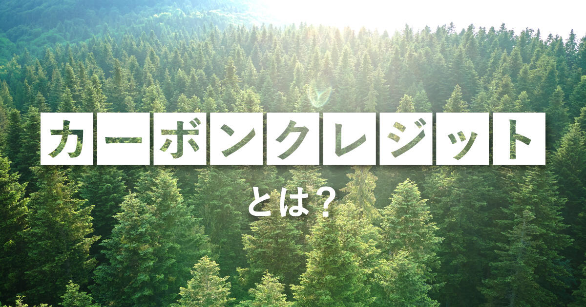 カーボンクレジットとは？仕組み・取引制度や種類をわかりやすく解説