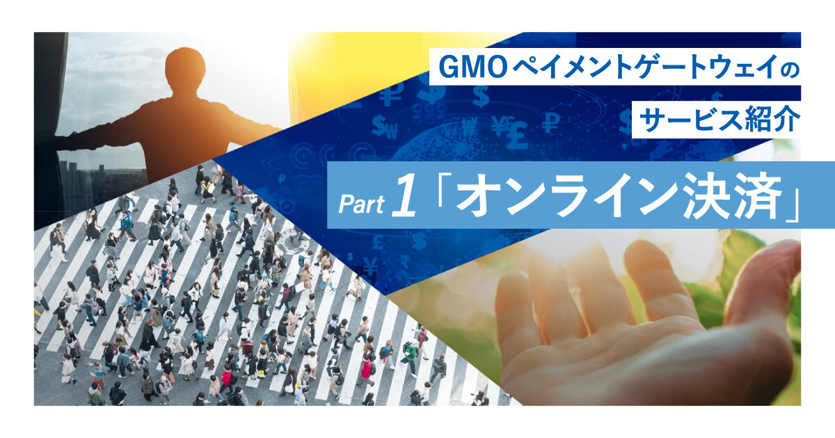 GMOペイメントゲートウェイのサービス紹介Part1：「オンライン決済」