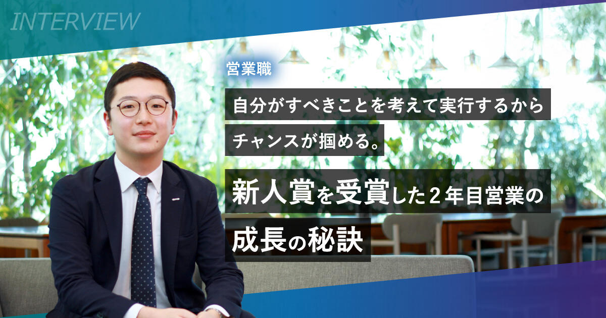 自分がすべきことを考えて実行するからチャンスが掴める。新人賞を受賞した2年目営業の成長の秘訣