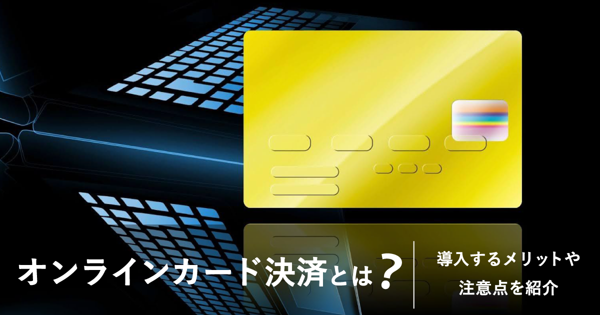 オンラインカード決済とは？導入するメリットや注意点を紹介