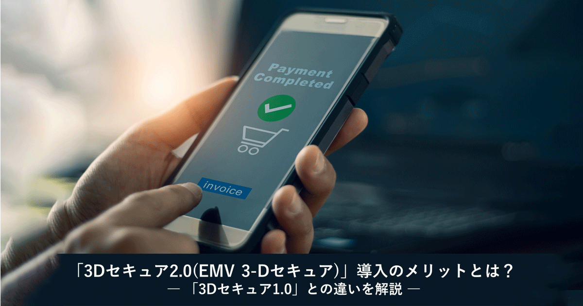 「3Dセキュア2.0(EMV 3-Dセキュア)」導入のメリットとは？― 「3Dセキュア1.0」との違いを解説 ―